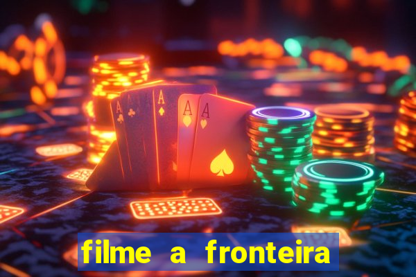 filme a fronteira 2007 completo dublado